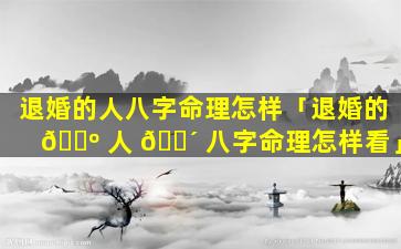 退婚的人八字命理怎样「退婚的 🌺 人 🌴 八字命理怎样看」